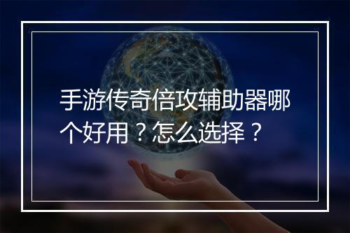 手游传奇倍攻辅助器哪个好用？怎么选择？