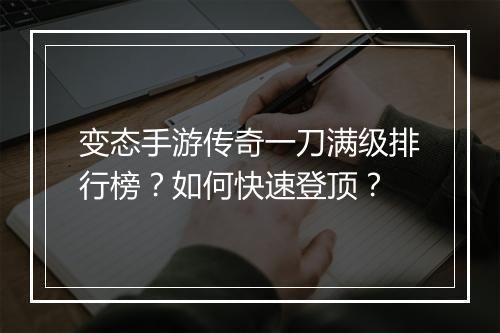 变态手游传奇一刀满级排行榜？如何快速登顶？