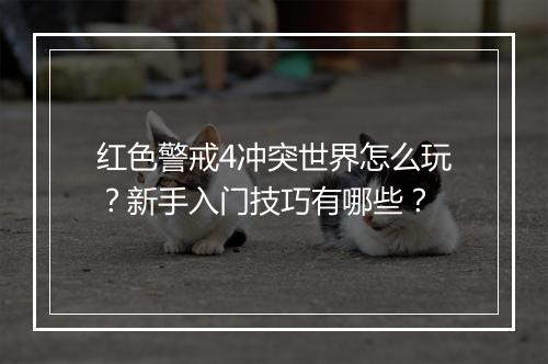 红色警戒4冲突世界怎么玩？新手入门技巧有哪些？