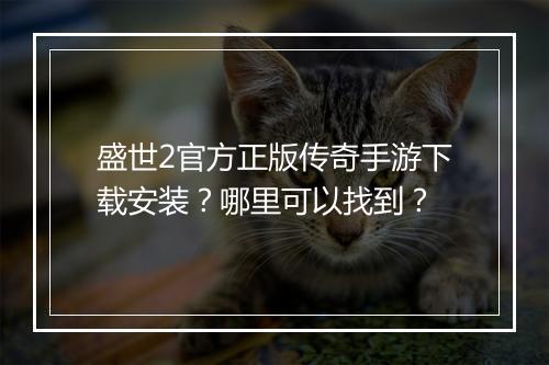 盛世2官方正版传奇手游下载安装？哪里可以找到？