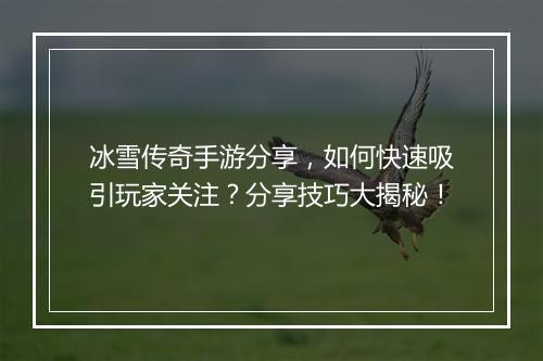 冰雪传奇手游分享，如何快速吸引玩家关注？分享技巧大揭秘！