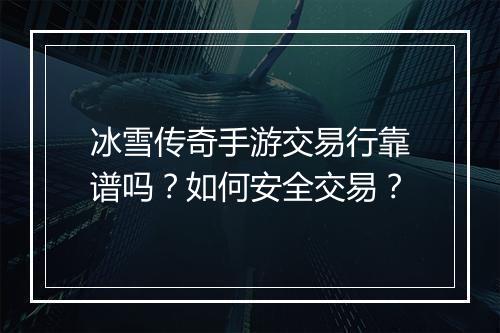 冰雪传奇手游交易行靠谱吗？如何安全交易？