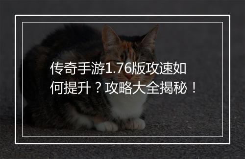 传奇手游1.76版攻速如何提升？攻略大全揭秘！