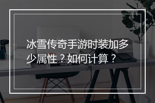 冰雪传奇手游时装加多少属性？如何计算？