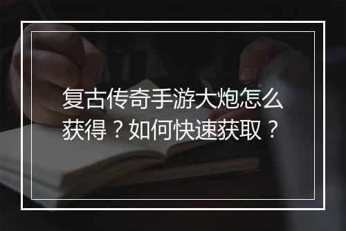 复古传奇手游大炮怎么获得？如何快速获取？