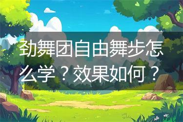 劲舞团自由舞步怎么学？效果如何？
