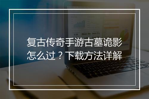 复古传奇手游古墓诡影怎么过？下载方法详解