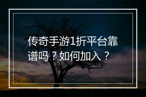 传奇手游1折平台靠谱吗？如何加入？