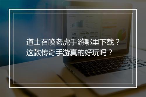 道士召唤老虎手游哪里下载？这款传奇手游真的好玩吗？