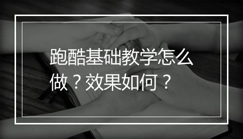 跑酷基础教学怎么做？效果如何？