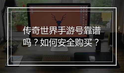 传奇世界手游号靠谱吗？如何安全购买？