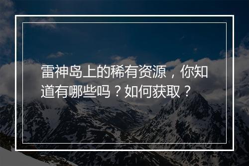 雷神岛上的稀有资源，你知道有哪些吗？如何获取？