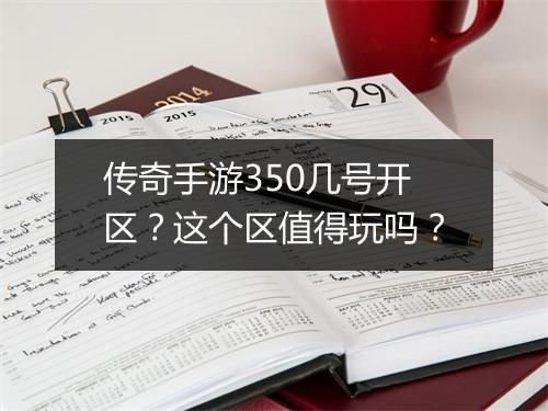 传奇手游350几号开区？这个区值得玩吗？