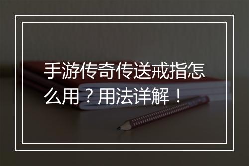 手游传奇传送戒指怎么用？用法详解！