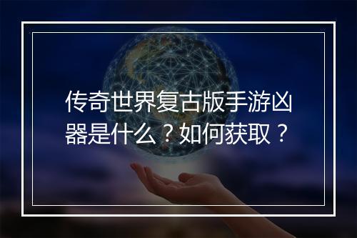 传奇世界复古版手游凶器是什么？如何获取？