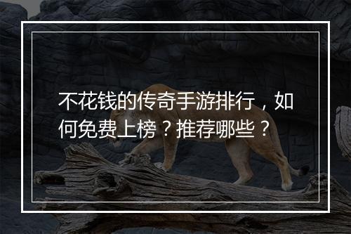 不花钱的传奇手游排行，如何免费上榜？推荐哪些？