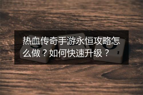 热血传奇手游永恒攻略怎么做？如何快速升级？
