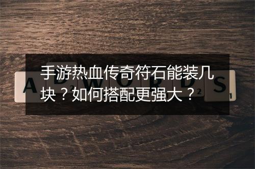 手游热血传奇符石能装几块？如何搭配更强大？