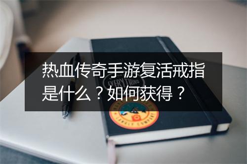 热血传奇手游复活戒指是什么？如何获得？