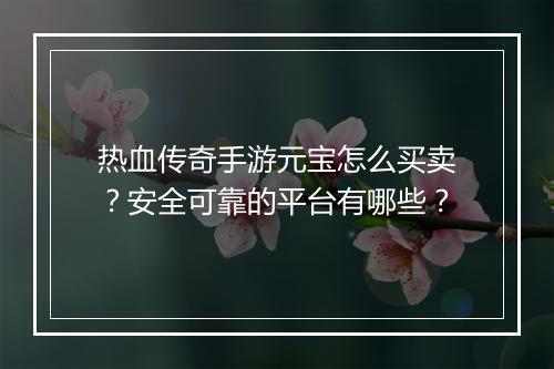 热血传奇手游元宝怎么买卖？安全可靠的平台有哪些？