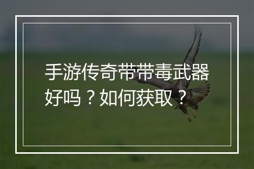手游传奇带带毒武器好吗？如何获取？