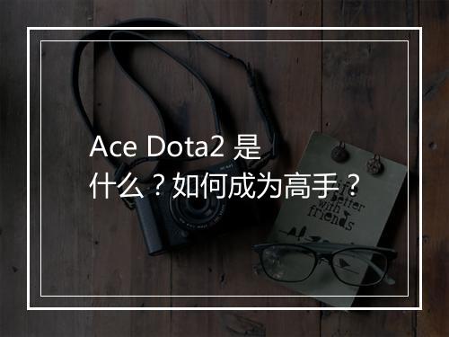 Ace Dota2 是什么？如何成为高手？