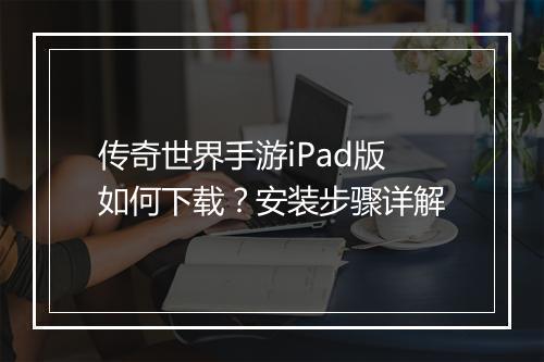 传奇世界手游iPad版如何下载？安装步骤详解
