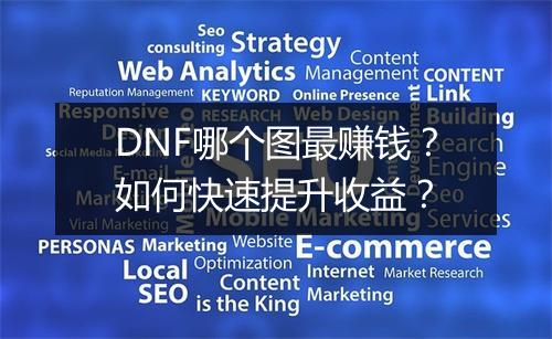DNF哪个图最赚钱？如何快速提升收益？