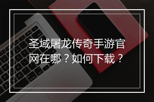 圣域屠龙传奇手游官网在哪？如何下载？