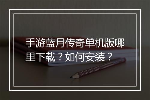 手游蓝月传奇单机版哪里下载？如何安装？