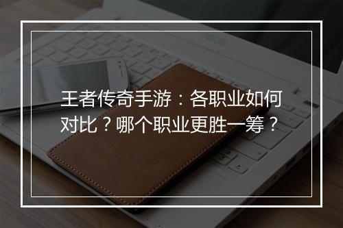 王者传奇手游：各职业如何对比？哪个职业更胜一筹？