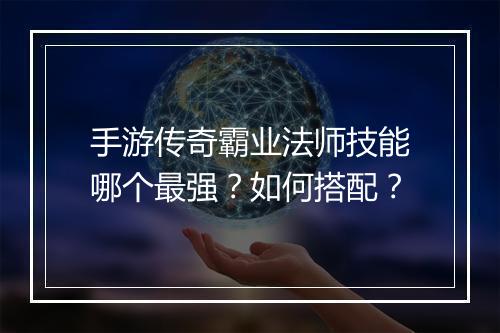 手游传奇霸业法师技能哪个最强？如何搭配？