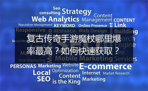 复古传奇手游魔杖哪里爆率最高？如何快速获取？