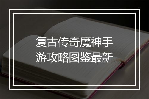复古传奇魔神手游攻略图鉴最新
