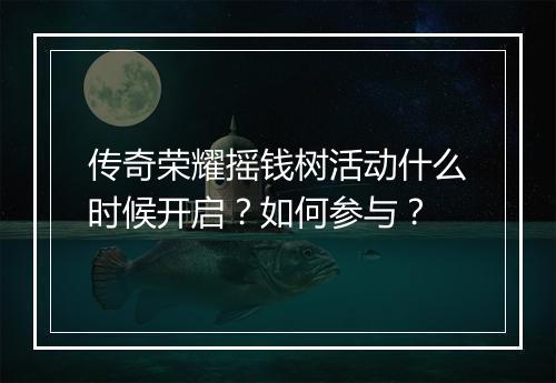 传奇荣耀摇钱树活动什么时候开启？如何参与？