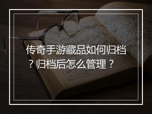 传奇手游藏品如何归档？归档后怎么管理？