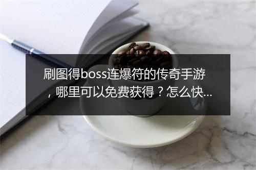 刷图得boss连爆符的传奇手游，哪里可以免费获得？怎么快速升级？