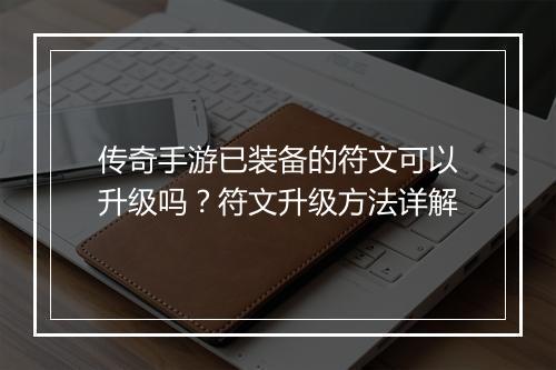 传奇手游已装备的符文可以升级吗？符文升级方法详解