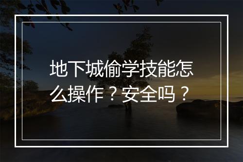 地下城偷学技能怎么操作？安全吗？