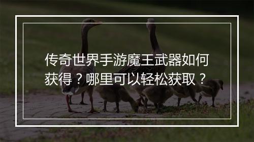 传奇世界手游魔王武器如何获得？哪里可以轻松获取？