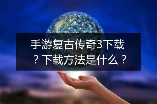 手游复古传奇3下载？下载方法是什么？