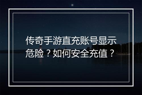 传奇手游直充账号显示危险？如何安全充值？