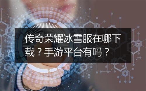 传奇荣耀冰雪服在哪下载？手游平台有吗？