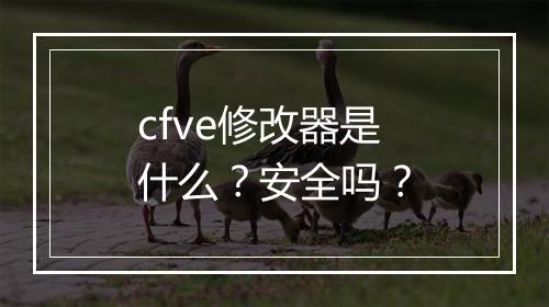 cfve修改器是什么？安全吗？