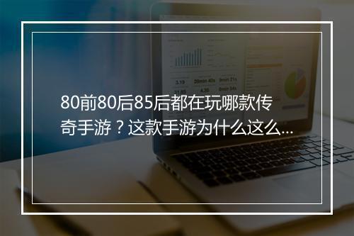 80前80后85后都在玩哪款传奇手游？这款手游为什么这么火？