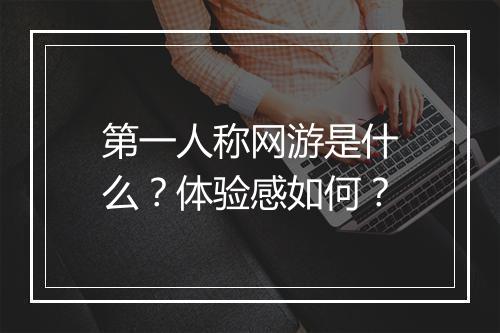 第一人称网游是什么？体验感如何？