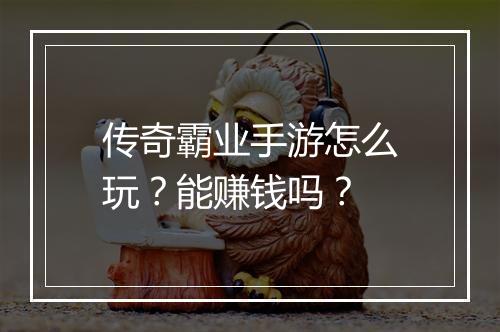 传奇霸业手游怎么玩？能赚钱吗？