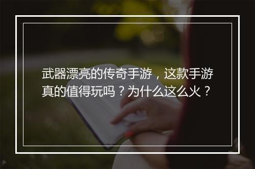 武器漂亮的传奇手游，这款手游真的值得玩吗？为什么这么火？
