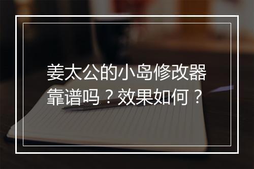 姜太公的小岛修改器靠谱吗？效果如何？