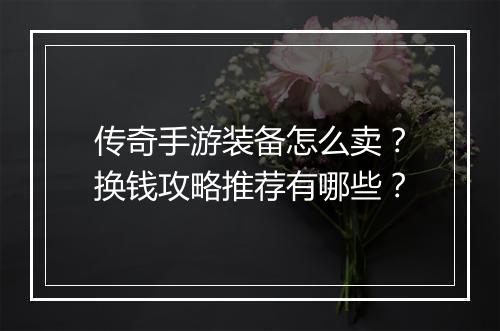 传奇手游装备怎么卖？换钱攻略推荐有哪些？